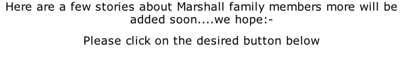 Here are a few stories about Marshall family members more will be added soon....we hope:- Please click on the desired button below